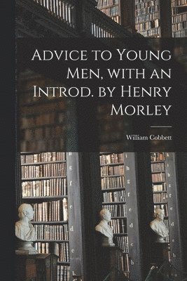 Advice to Young Men, With an Introd. by Henry Morley 1