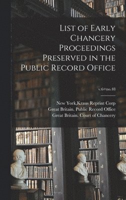 List of Early Chancery Proceedings Preserved in the Public Record Office; v.6=no.48, Inbunden