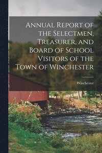 bokomslag Annual Report of the Selectmen, Treasurer, and Board of School Visitors of the Town of Winchester