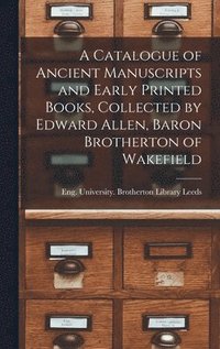 bokomslag A Catalogue of Ancient Manuscripts and Early Printed Books, Collected by Edward Allen, Baron Brotherton of Wakefield