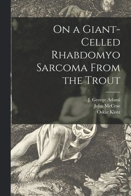 On a Giant-celled Rhabdomyo Sarcoma From the Trout [microform] 1