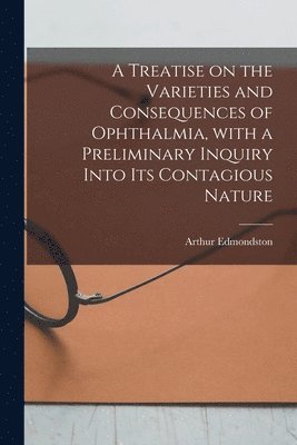 bokomslag A Treatise on the Varieties and Consequences of Ophthalmia, With a Preliminary Inquiry Into Its Contagious Nature