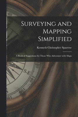 bokomslag Surveying and Mapping Simplified; a Book of Suggestions for Those Who Adventure With Maps