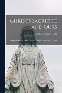 bokomslag Christ's Sacrifice and Ours: National Liturgical Week, Portland, Oregon, August 18-21, 1947