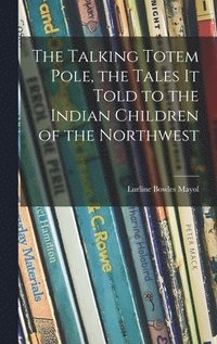 bokomslag The Talking Totem Pole, the Tales It Told to the Indian Children of the Northwest