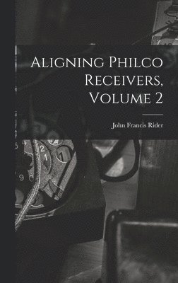 bokomslag Aligning Philco Receivers, Volume 2