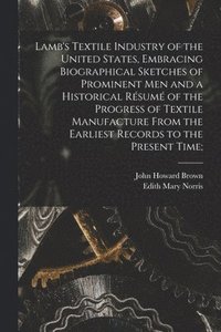 bokomslag Lamb's Textile Industry of the United States [microform], Embracing Biographical Sketches of Prominent Men and a Historical Rsum of the Progress of Textile Manufacture From the Earliest Records