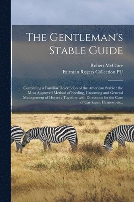 bokomslag The Gentleman's Stable Guide: Containing a Familiar Description of the American Stable: the Most Approved Method of Feeding, Grooming and General Ma