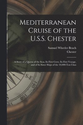 Mediterranean Cruise of the U.S.S. Chester: a Story of a Queen of the Seas, Its First Crew, Its First Voyage, and of Its Sister Ships of the 10,000-to 1