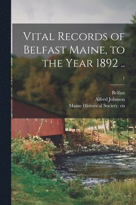 bokomslag Vital Records of Belfast Maine, to the Year 1892 ..; 1