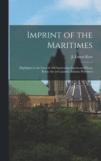 bokomslag Imprint of the Maritimes: Highlights in the Lives of 100 Interesting Americans Whose Roots Are in Canada's Atlantic Provinces