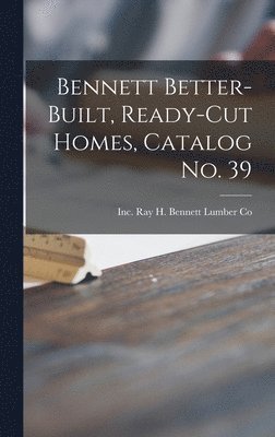 bokomslag Bennett Better-built, Ready-cut Homes, Catalog No. 39