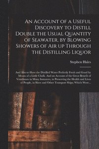 bokomslag An Account of a Useful Discovery to Distill Double the Usual Quantity of Seawater, by Blowing Showers of Air up Through the Distilling Liquor