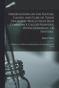 bokomslag Observations on the Nature, Causes, and Cure of Those Disorders Which Have Been Commonly Called Nervous, Hypochondriac, or Hysteric