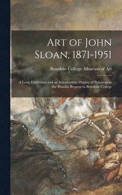 Art of John Sloan, 1871-1951: A Loan Exhibition and an Introductory Display of Paintings in the Hamlin Bequest to Bowdoin College, Inbunden