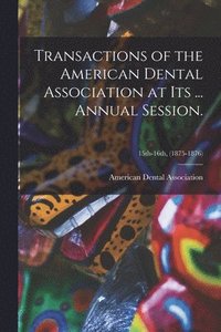 bokomslag Transactions of the American Dental Association at Its ... Annual Session.; 15th-16th, (1875-1876)