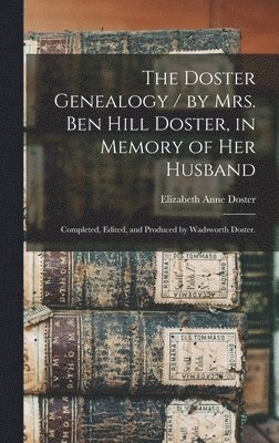 The Doster Genealogy / by Mrs. Ben Hill Doster, in Memory of Her Husband; Completed, Edited, and Produced by Wadsworth Doster. 1