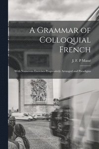 bokomslag Grammar of Colloquial French; With Numerous Exercises Progressively Arranged and Paradigms