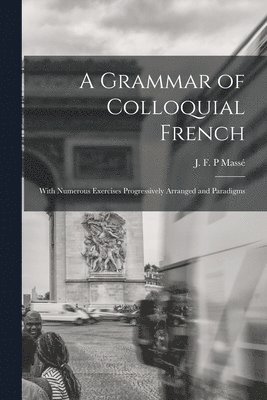 bokomslag Grammar of Colloquial French; With Numerous Exercises Progressively Arranged and Paradigms