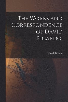 The Works and Correspondence of David Ricardo;; 11 1