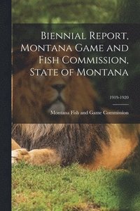bokomslag Biennial Report, Montana Game and Fish Commission, State of Montana; 1919-1920