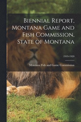 Biennial Report, Montana Game and Fish Commission, State of Montana; 1919-1920 1