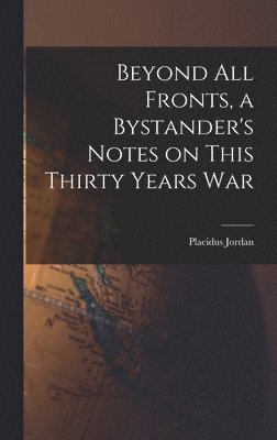 bokomslag Beyond All Fronts, a Bystander's Notes on This Thirty Years War