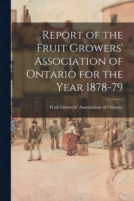 Fruit Growers' Association of Ontario - Report of the Fruit Growers' Association of Ontario for the Year 1878-79, Häftad
