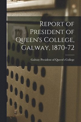 bokomslag Report of President of Queen's College, Galway, 1870-72