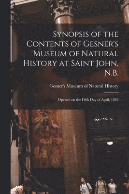 bokomslag Synopsis of the Contents of Gesner's Museum of Natural History at Saint John, N.B. [microform]