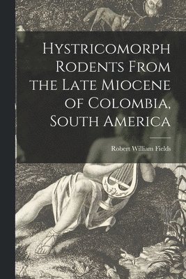 bokomslag Hystricomorph Rodents From the Late Miocene of Colombia, South America