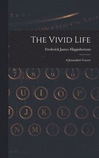 bokomslag The Vivid Life: a Journalist's Career
