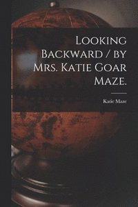 bokomslag Looking Backward / by Mrs. Katie Goar Maze.