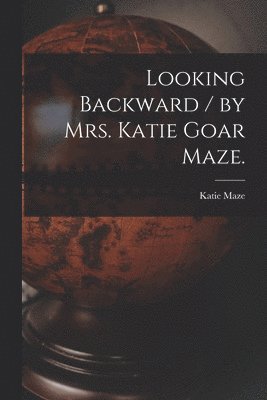 Looking Backward / by Mrs. Katie Goar Maze. 1