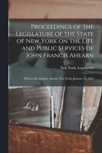 bokomslag Proceedings of the Legislature of the State of New York on the Life and Public Services of John Francis Ahearn