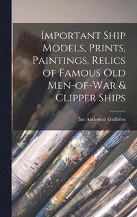 bokomslag Important Ship Models, Prints, Paintings, Relics of Famous Old Men-of-war & Clipper Ships