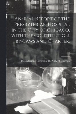 ... Annual Report of the Presbyterian Hospital in the City of Chicago, With the Constitution, By-laws and Charter.; 58 1