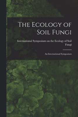 The Ecology of Soil Fungi: an International Symposium 1