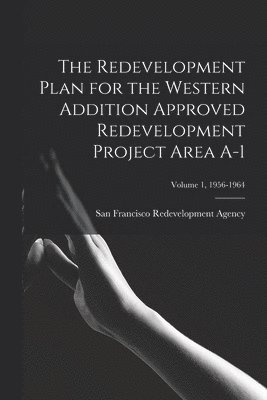 bokomslag The Redevelopment Plan for the Western Addition Approved Redevelopment Project Area A-1; Volume 1, 1956-1964