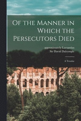 Approximately Approxi Lactantius, David Dalrymple - Of the Manner in Which the Persecutors Died, Häftad