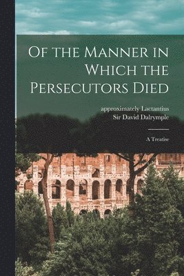 Of the Manner in Which the Persecutors Died 1