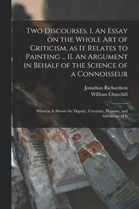 bokomslag Two Discourses. I. An Essay on the Whole Art of Criticism, as It Relates to Painting ... II. An Argument in Behalf of the Science of a Connoisseur; Wherein is Shewn the Dignity, Certainty, Pleasure,