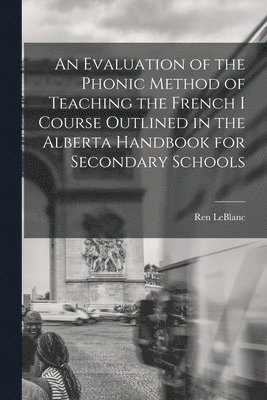 An Evaluation of the Phonic Method of Teaching the French I Course Outlined in the Alberta Handbook for Secondary Schools 1
