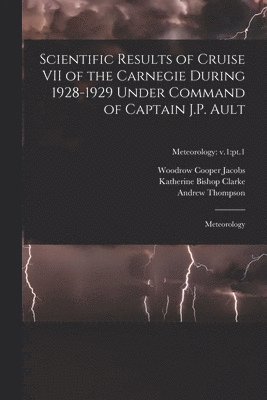 Scientific Results of Cruise VII of the Carnegie During 1928-1929 Under Command of Captain J.P. Ault: Meteorology; Meteorology: v.1: pt.1 1