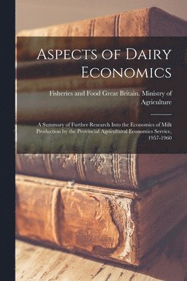Aspects of Dairy Economics: a Summary of Further Research Into the Economics of Milk Production by the Provincial Agricultural Economics Service, 1