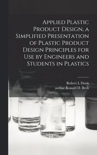 bokomslag Applied Plastic Product Design, a Simplified Presentation of Plastic Product Design Principles for Use by Engineers and Students in Plastics