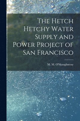 The Hetch Hetchy Water Supply and Power Project of San Francisco 1