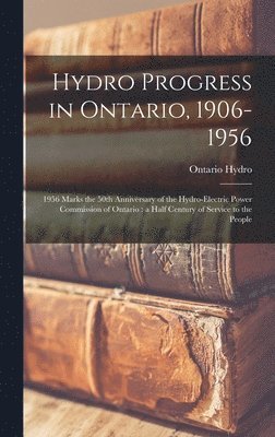 Hydro Progress in Ontario, 1906-1956: 1956 Marks the 50th Anniversary of the Hydro-Electric Power Commission of Ontario: a Half Century of Service to 1