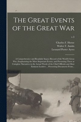 The Great Events of the Great War; a Comprehensive and Readable Source Record of the World's Great War, Emphasizing the More Important Events, and Presenting These as Complete Narratives in the 1