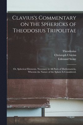 Christoph 1538-1612 Clavius, Christoph Clavius, st Cent B. C. Theodosius, Edmund D. Stone - Clavius's Commentary on the Sphericks of Theodosius Tripolitae, Häftad